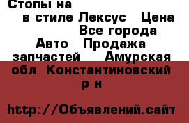 Стопы на Toyota Land Criuser 200 в стиле Лексус › Цена ­ 11 999 - Все города Авто » Продажа запчастей   . Амурская обл.,Константиновский р-н